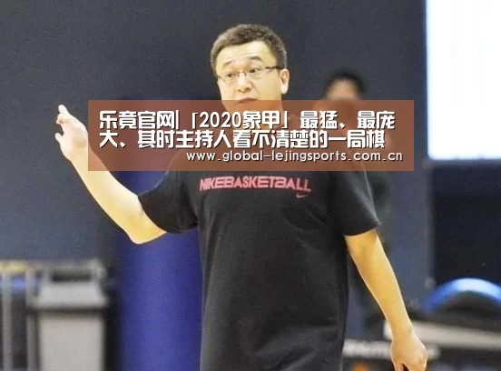乐竟官网|「2020象甲」最猛、最庞大、其时主持人看不清楚的一局棋(图2) 乐竟app