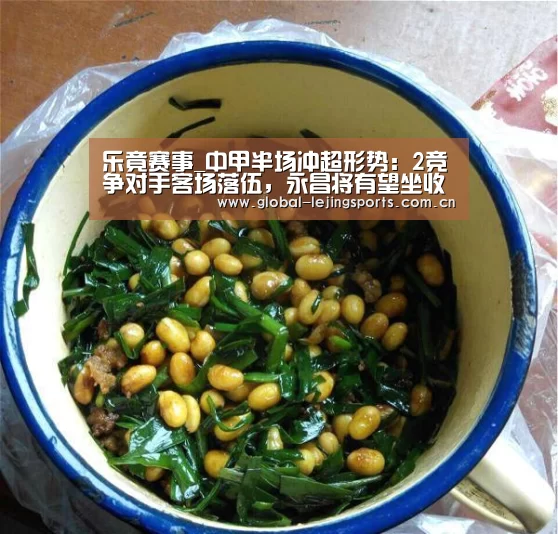 乐竟赛事_中甲半场冲超形势:2竞争对手客场落伍,永昌将有望坐收渔利冲超(图1) 乐竟体育