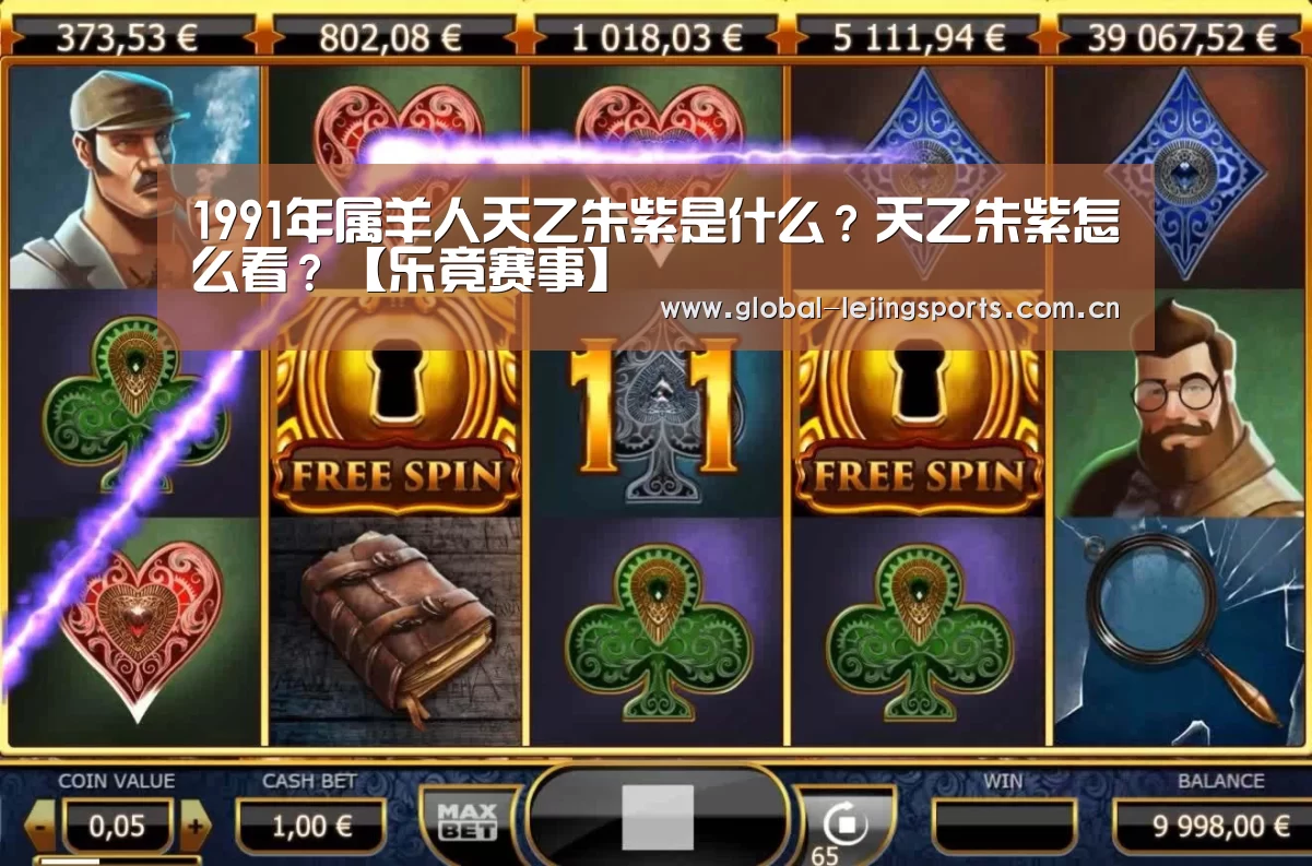 1991年属羊人天乙朱紫是什么?天乙朱紫怎么看?【乐竟赛事】(图3) 乐竟app