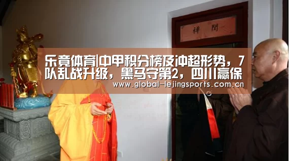 乐竟体育|中甲积分榜及冲超形势,7队乱战升级,黑马守第2,四川赢保级大战(图3) 乐竟app